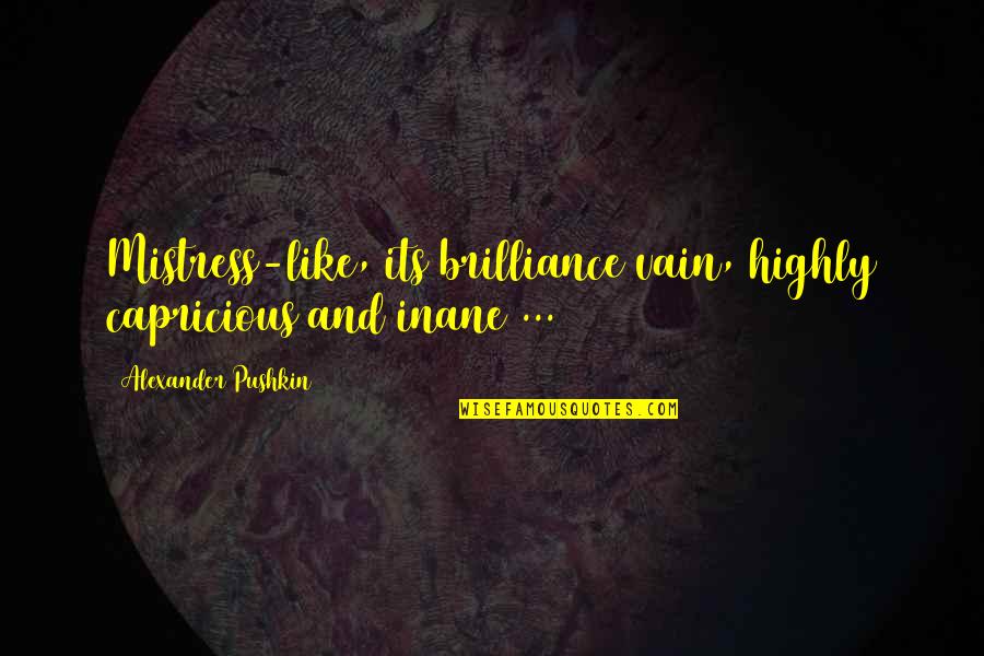 The Inane Quotes By Alexander Pushkin: Mistress-like, its brilliance vain, highly capricious and inane The Inane Quotes By Alexander Pushkin: Mistress-like, its brilliance vain, highly capricious and inane