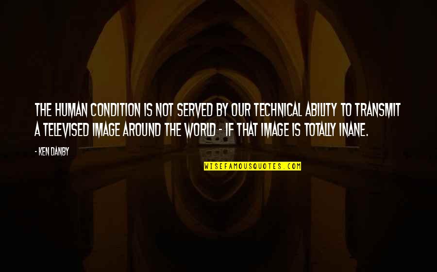 The Inane Quotes By Ken Danby: The human condition is not served by our The Inane Quotes By Ken Danby: The human condition is not served by our