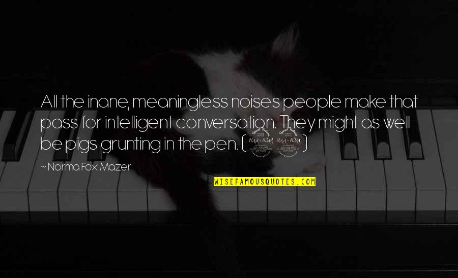 The Inane Quotes By Norma Fox Mazer: All the inane, meaningless noises people make that The Inane Quotes By Norma Fox Mazer: All the inane, meaningless noises people make that