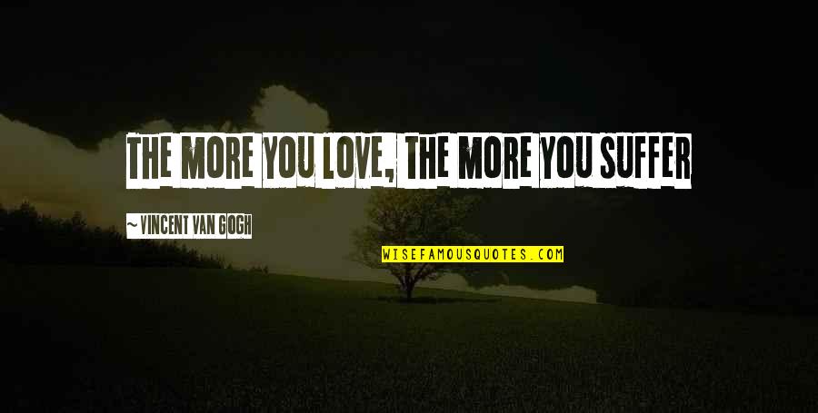 The Incredible Hulk Quotes By Vincent Van Gogh: The more you love, the more you suffer