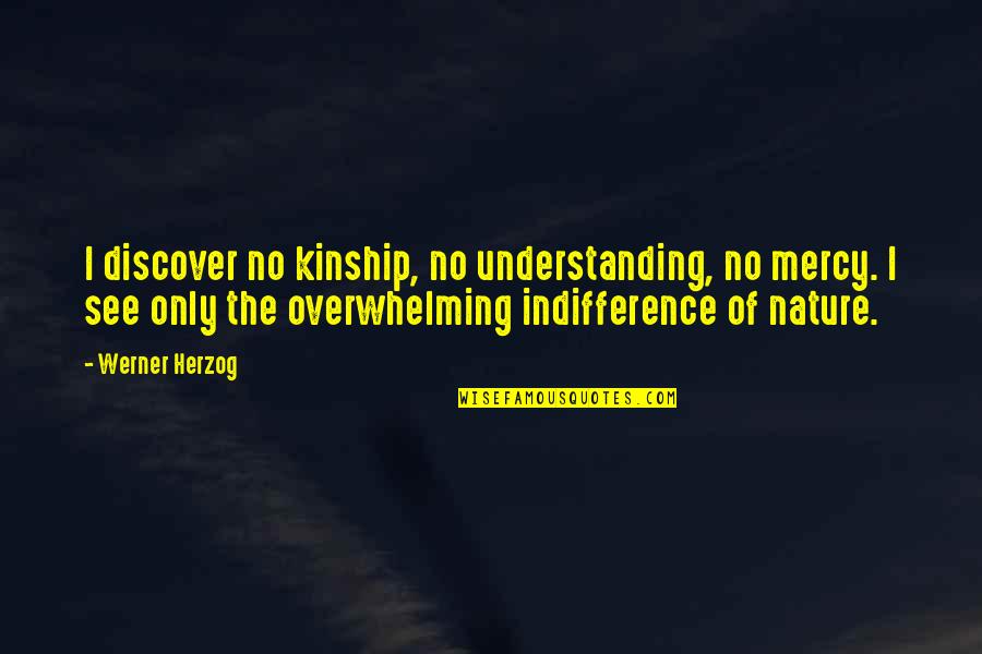 The Indifference Of Nature Quotes By Werner Herzog: I discover no kinship, no understanding, no mercy.