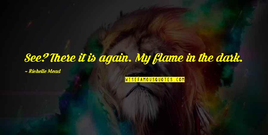 The Indigo Spell Quotes By Richelle Mead: See? There it is again. My flame in The Indigo Spell Quotes By Richelle Mead: See? There it is again. My flame in