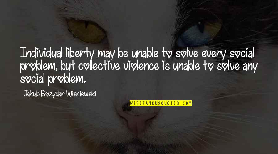 The Individual Vs Society Quotes By Jakub Bozydar Wisniewski: Individual liberty may be unable to solve every The Individual Vs Society Quotes By Jakub Bozydar Wisniewski: Individual liberty may be unable to solve every