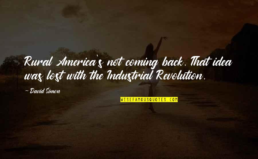 The Industrial Revolution Quotes By David Simon: Rural America's not coming back. That idea was