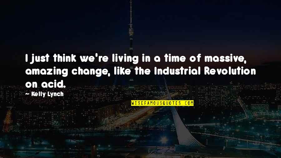 The Industrial Revolution Quotes By Kelly Lynch: I just think we're living in a time