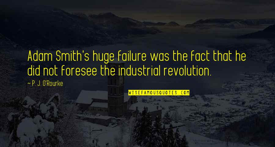 The Industrial Revolution Quotes By P. J. O'Rourke: Adam Smith's huge failure was the fact that