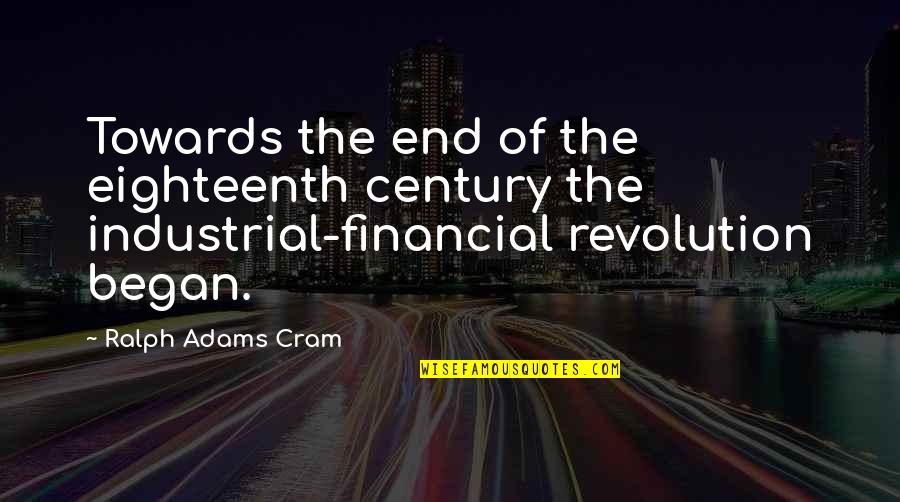 The Industrial Revolution Quotes By Ralph Adams Cram: Towards the end of the eighteenth century the