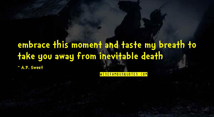 The Inevitable Death Quotes By A.P. Sweet: embrace this moment and taste my breath to