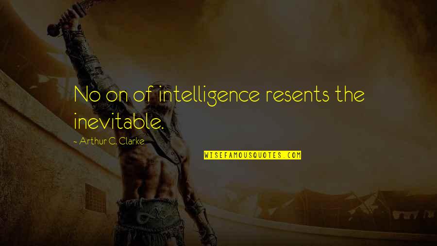 The Inevitable Quotes By Arthur C. Clarke: No on of intelligence resents the inevitable.