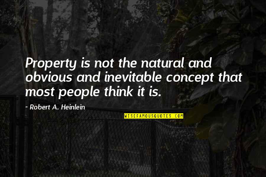 The Inevitable Quotes By Robert A. Heinlein: Property is not the natural and obvious and