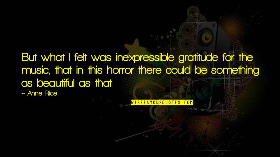 The Inexpressible Quotes By Anne Rice: But what I felt was inexpressible gratitude for The Inexpressible Quotes By Anne Rice: But what I felt was inexpressible gratitude for