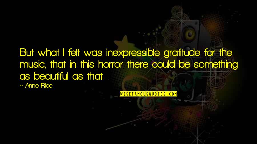 The Inexpressible Quotes By Anne Rice: But what I felt was inexpressible gratitude for