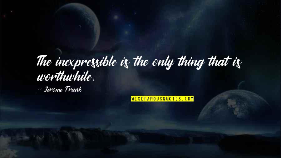 The Inexpressible Quotes By Jerome Frank: The inexpressible is the only thing that is