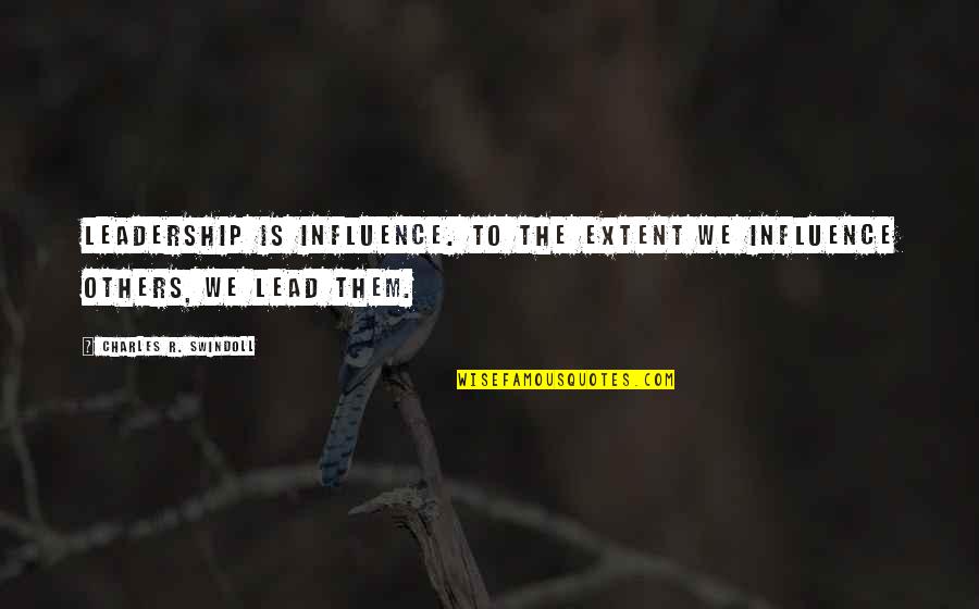 The Influence Of Others Quotes By Charles R. Swindoll: Leadership is influence. To the extent we influence The Influence Of Others Quotes By Charles R. Swindoll: Leadership is influence. To the extent we influence
