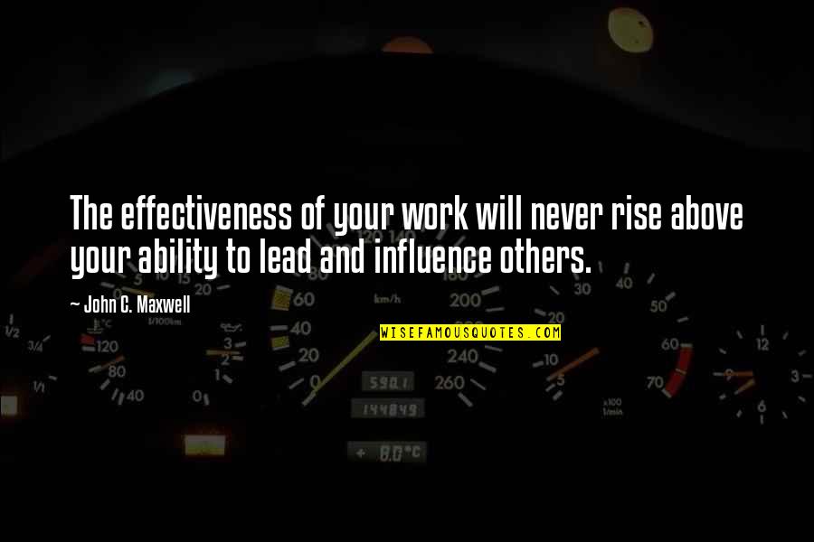 The Influence Of Others Quotes By John C. Maxwell: The effectiveness of your work will never rise The Influence Of Others Quotes By John C. Maxwell: The effectiveness of your work will never rise