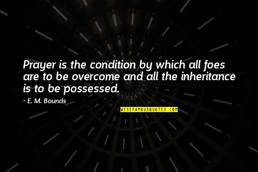 The Inheritance Quotes By E. M. Bounds: Prayer is the condition by which all foes
