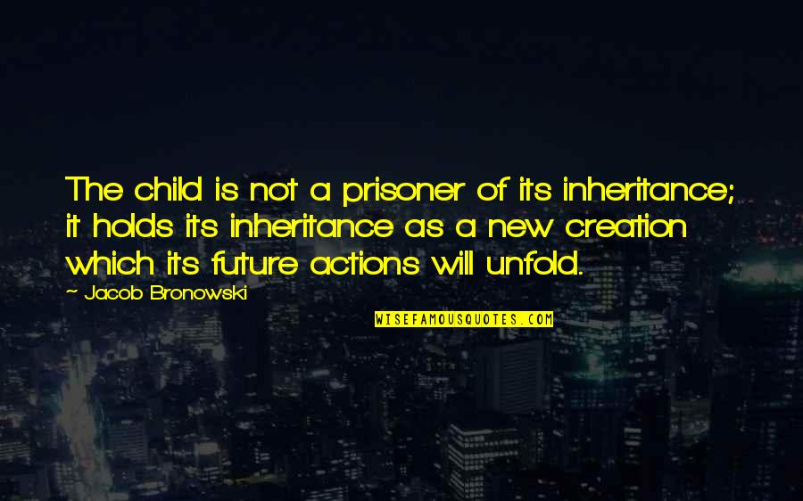 The Inheritance Quotes By Jacob Bronowski: The child is not a prisoner of its