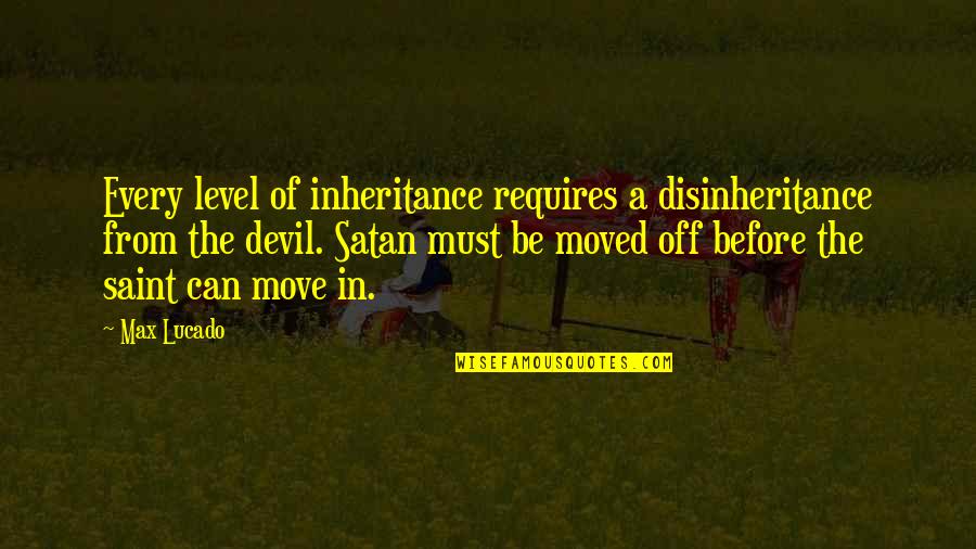 The Inheritance Quotes By Max Lucado: Every level of inheritance requires a disinheritance from