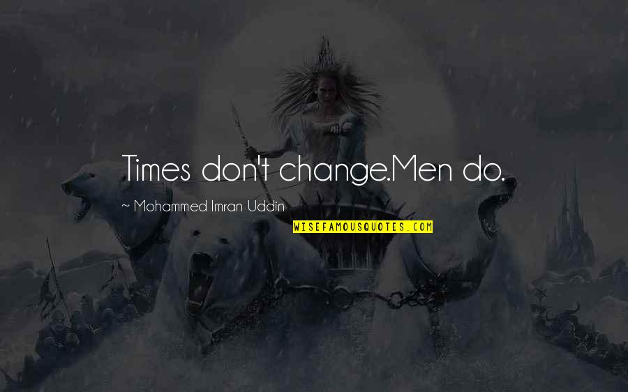 The Inhuman Torch Quotes By Mohammed Imran Uddin: Times don't change.Men do. The Inhuman Torch Quotes By Mohammed Imran Uddin: Times don't change.Men do.