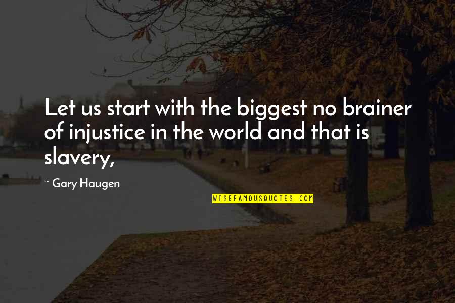 The Injustice Of Slavery Quotes By Gary Haugen: Let us start with the biggest no brainer The Injustice Of Slavery Quotes By Gary Haugen: Let us start with the biggest no brainer