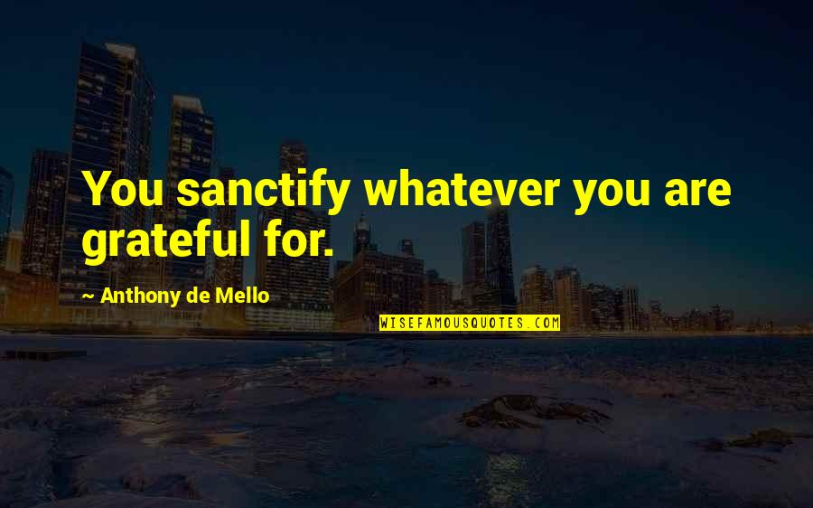 The Innkeepers Quotes By Anthony De Mello: You sanctify whatever you are grateful for. The Innkeepers Quotes By Anthony De Mello: You sanctify whatever you are grateful for.