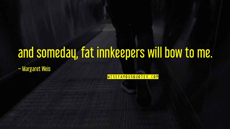 The Innkeepers Quotes By Margaret Weis: and someday, fat innkeepers will bow to me. The Innkeepers Quotes By Margaret Weis: and someday, fat innkeepers will bow to me.
