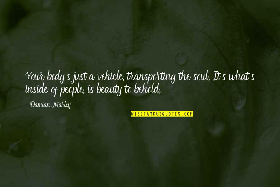 The Inside Beauty Quotes By Damian Marley: Your body's just a vehicle, transporting the soul.