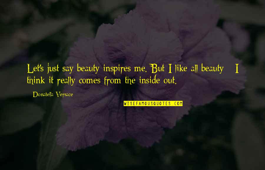 The Inside Beauty Quotes By Donatella Versace: Let's just say beauty inspires me. But I