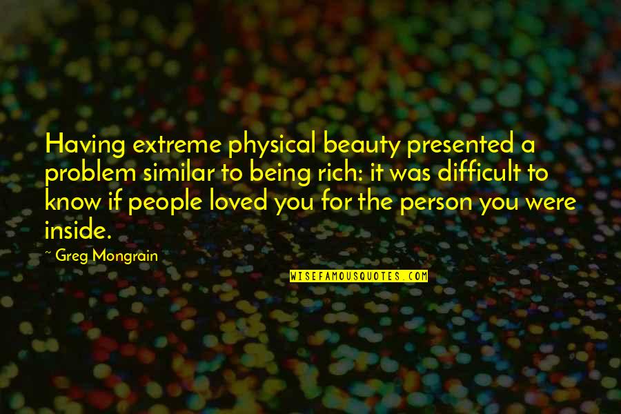 The Inside Beauty Quotes By Greg Mongrain: Having extreme physical beauty presented a problem similar