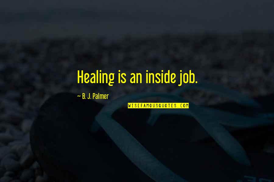 The Inside Job Quotes By B. J. Palmer: Healing is an inside job.