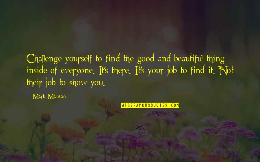 The Inside Job Quotes By Mark Manson: Challenge yourself to find the good and beautiful