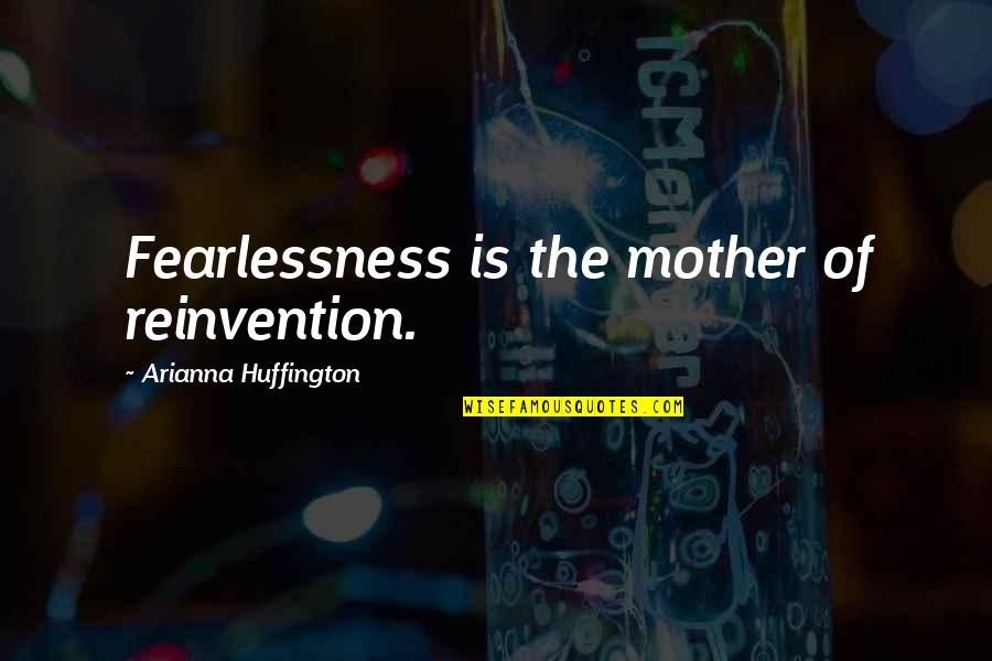 The Inspirational Quotes By Arianna Huffington: Fearlessness is the mother of reinvention. The Inspirational Quotes By Arianna Huffington: Fearlessness is the mother of reinvention.