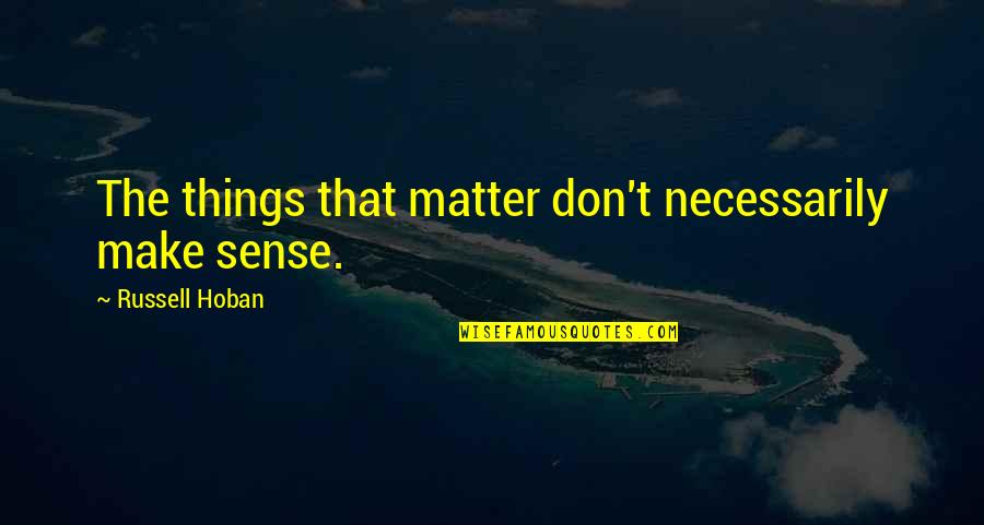 The Inspirational Quotes By Russell Hoban: The things that matter don't necessarily make sense. The Inspirational Quotes By Russell Hoban: The things that matter don't necessarily make sense.