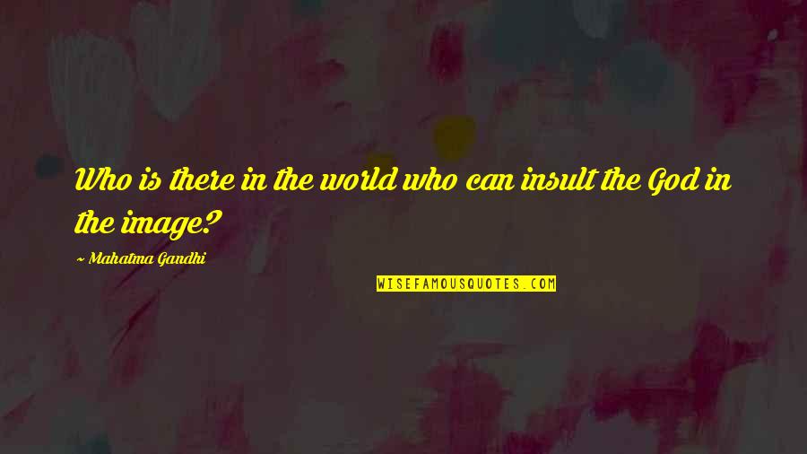 The Insult Quotes By Mahatma Gandhi: Who is there in the world who can