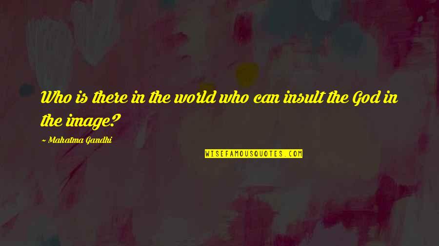 The Insult Quotes By Mahatma Gandhi: Who is there in the world who can The Insult Quotes By Mahatma Gandhi: Who is there in the world who can