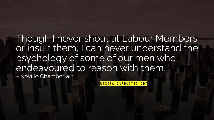 The Insult Quotes By Neville Chamberlain: Though I never shout at Labour Members or