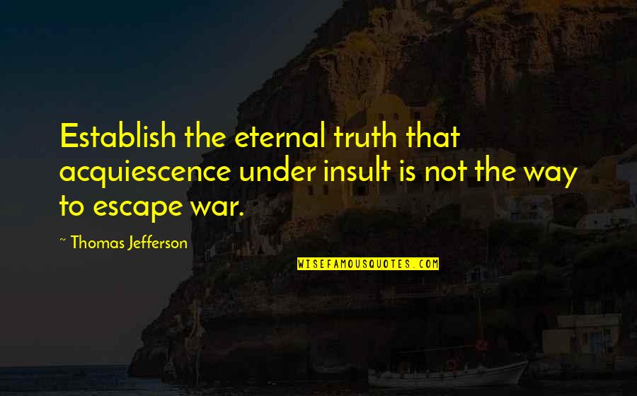 The Insult Quotes By Thomas Jefferson: Establish the eternal truth that acquiescence under insult