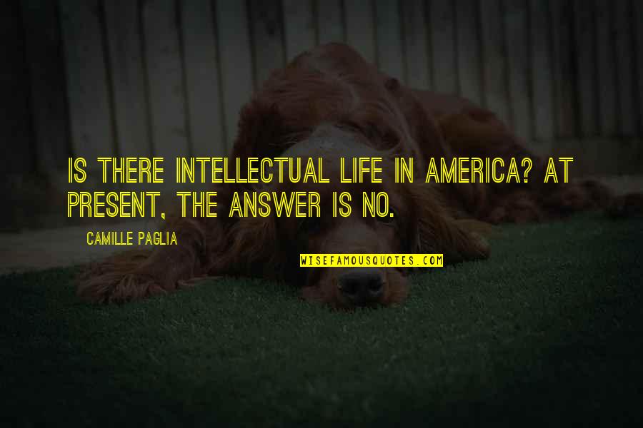 The Intellectual Life Quotes By Camille Paglia: Is there intellectual life in America? At present, The Intellectual Life Quotes By Camille Paglia: Is there intellectual life in America? At present,