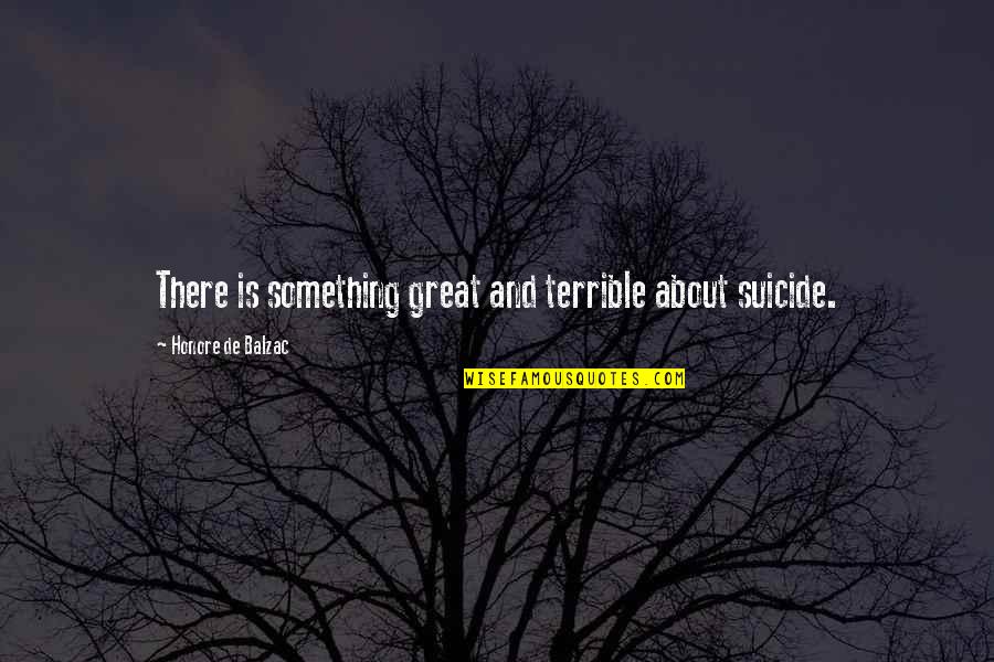 The International Monetary Fund Quotes By Honore De Balzac: There is something great and terrible about suicide.