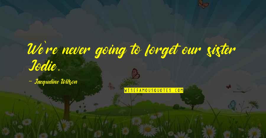 The Internet Is Coming Quotes By Jacqueline Wilson: We're never going to forget our sister Jodie. The Internet Is Coming Quotes By Jacqueline Wilson: We're never going to forget our sister Jodie.