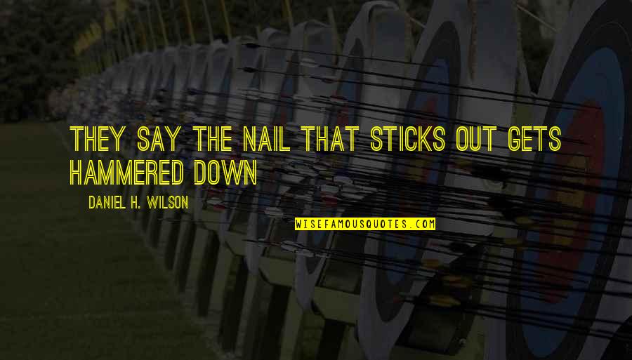 The Interview Movie Dave Skylark Quotes By Daniel H. Wilson: They say the nail that sticks out gets The Interview Movie Dave Skylark Quotes By Daniel H. Wilson: They say the nail that sticks out gets