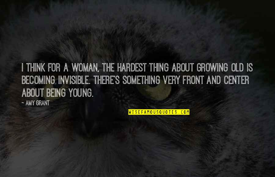 The Invisible Woman Quotes By Amy Grant: I think for a woman, the hardest thing The Invisible Woman Quotes By Amy Grant: I think for a woman, the hardest thing