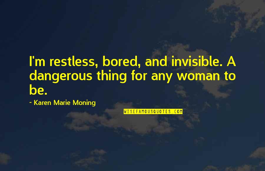 The Invisible Woman Quotes By Karen Marie Moning: I'm restless, bored, and invisible. A dangerous thing The Invisible Woman Quotes By Karen Marie Moning: I'm restless, bored, and invisible. A dangerous thing