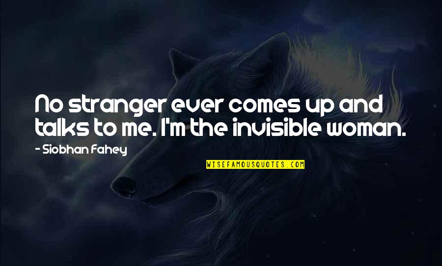 The Invisible Woman Quotes By Siobhan Fahey: No stranger ever comes up and talks to