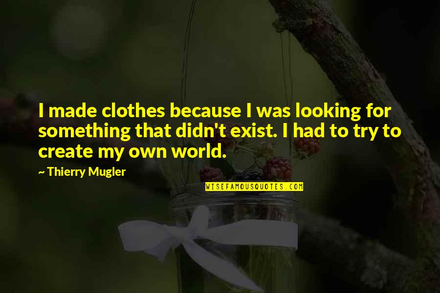 The Invisible Woman Quotes By Thierry Mugler: I made clothes because I was looking for The Invisible Woman Quotes By Thierry Mugler: I made clothes because I was looking for