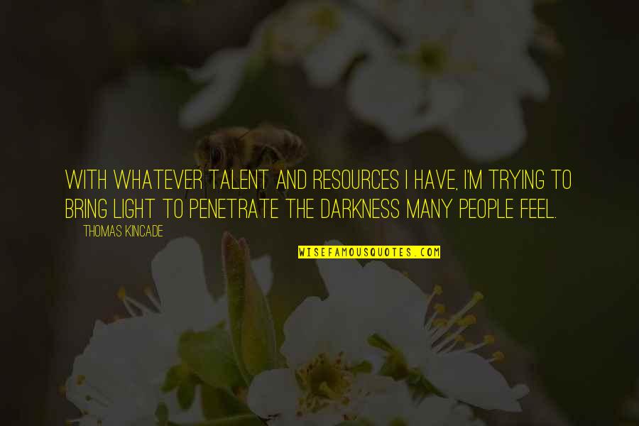 The Invisible Woman Quotes By Thomas Kincade: With whatever talent and resources I have, I'm The Invisible Woman Quotes By Thomas Kincade: With whatever talent and resources I have, I'm