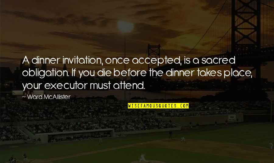 The Invitation Quotes By Ward McAllister: A dinner invitation, once accepted, is a sacred The Invitation Quotes By Ward McAllister: A dinner invitation, once accepted, is a sacred