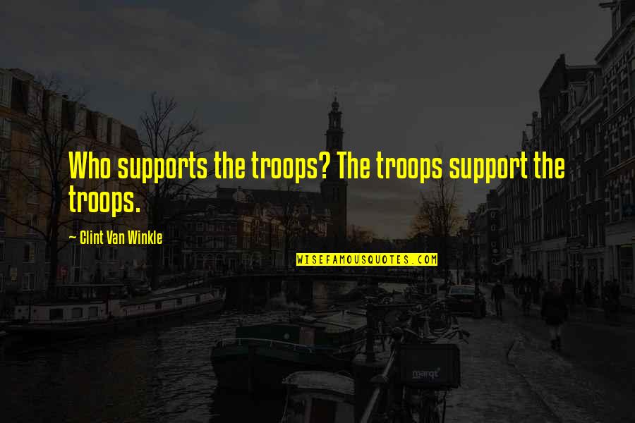 The Iraq War Quotes By Clint Van Winkle: Who supports the troops? The troops support the The Iraq War Quotes By Clint Van Winkle: Who supports the troops? The troops support the