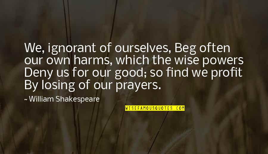 The Irish Brigade Quotes By William Shakespeare: We, ignorant of ourselves, Beg often our own The Irish Brigade Quotes By William Shakespeare: We, ignorant of ourselves, Beg often our own
