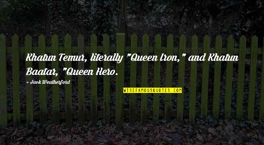 The Iron Queen Quotes By Jack Weatherford: Khatun Temur, literally "Queen Iron," and Khatun Baatar,